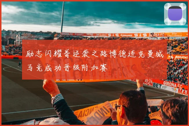 励志闪耀哥逆袭之路博德连克曼城马竞成功晋级附加赛