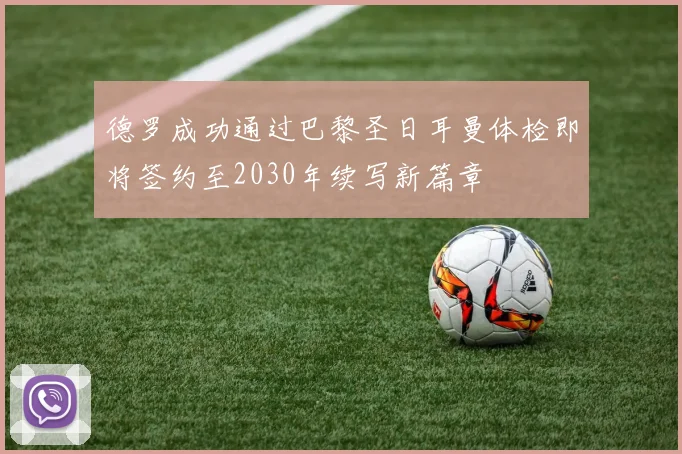 德罗成功通过巴黎圣日耳曼体检即将签约至2030年续写新篇章