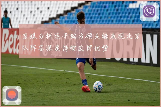 京媒分析范子铭方硕关键表现北京队阵容深度持续发挥优势