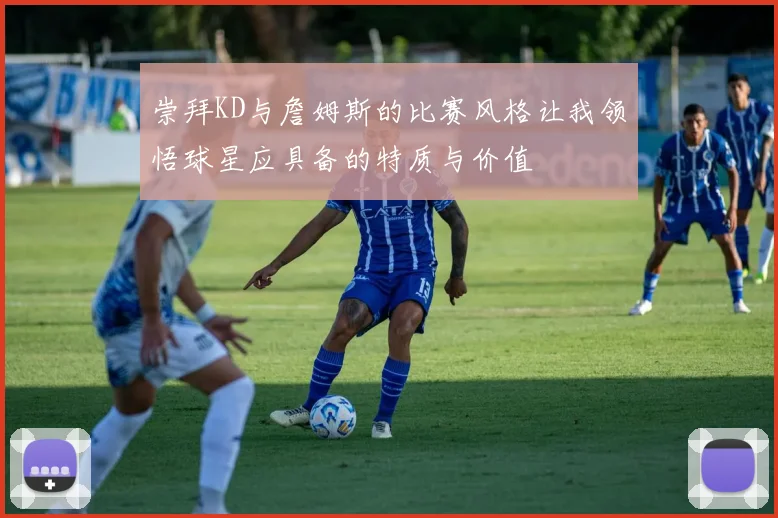 崇拜KD与詹姆斯的比赛风格让我领悟球星应具备的特质与价值