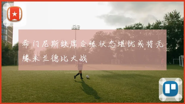 希门尼斯缺席合练状态堪忧或将无缘米兰德比大战
