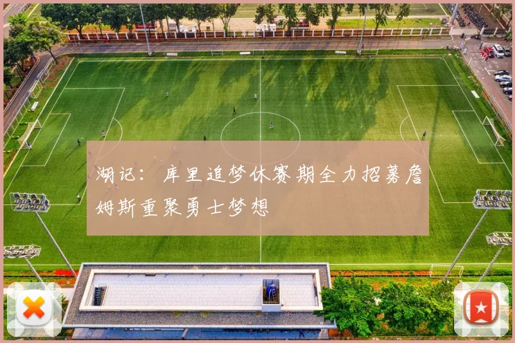 湖记：库里追梦休赛期全力招募詹姆斯重聚勇士梦想