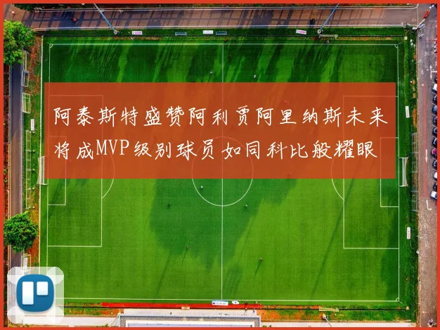 阿泰斯特盛赞阿利贾阿里纳斯未来将成MVP级别球员如同科比般耀眼