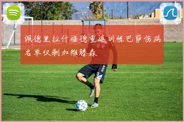 佩德里拉什福德重返训练巴萨伤病名单仅剩加维滕森